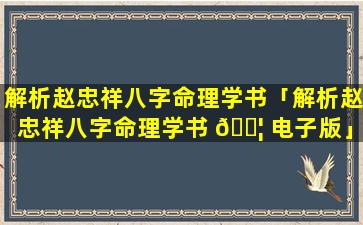 解析赵忠祥八字命理学书「解析赵忠祥八字命理学书 🐦 电子版」